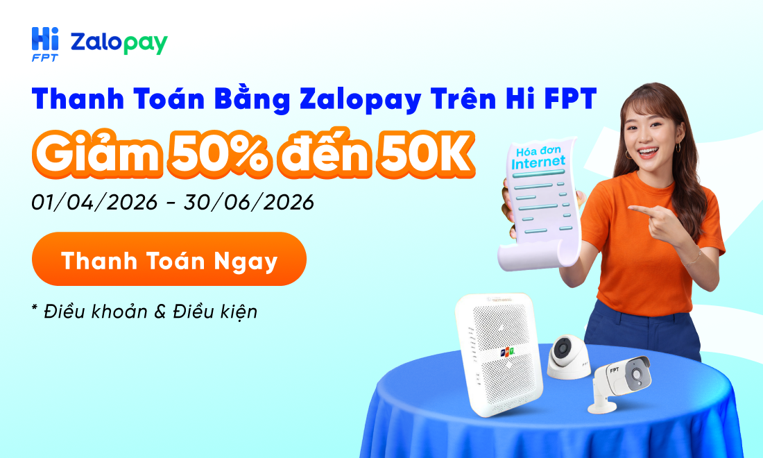 Lắp mạng FPT: Tiết kiệm 50.000Đ khi thanh toán cước trên App Hi FPT qua ZaloPay