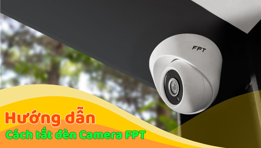 Cách tắt đèn camera FPT chi tiết, nhanh chóng